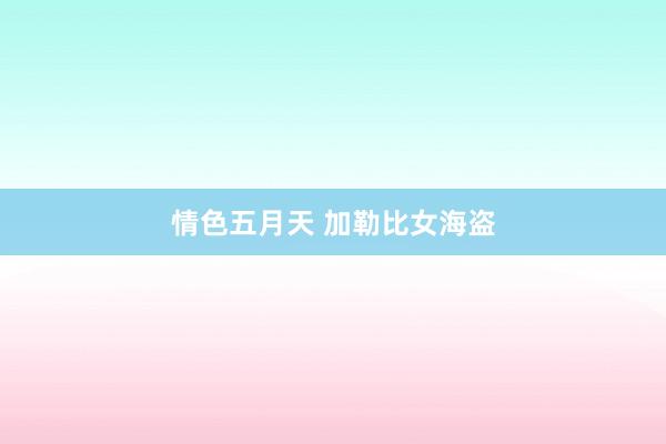 情色五月天 加勒比女海盗