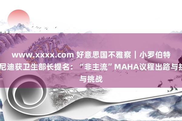 www.xxxx.com 好意思国不雅察｜小罗伯特·肯尼迪获卫生部长提名：“非主流”MAHA议程出路与挑战
