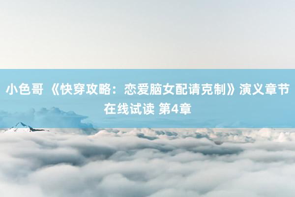 小色哥 《快穿攻略：恋爱脑女配请克制》演义章节在线试读 第4章