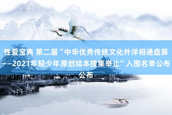 性爱宝典 第二届“中华优秀传统文化外洋相通盘算——2021年轻少年原创绘本搜集举止”入围名单公布