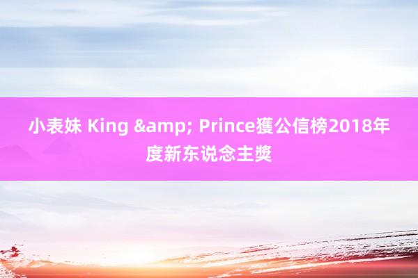 小表妹 King & Prince獲公信榜2018年度新东说念主獎