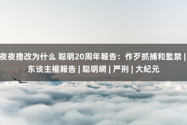 夜夜撸改为什么 聪明20周年報告：作歹抓捕和監禁 | 东谈主權報告 | 聪明網 | 严刑 | 大紀元