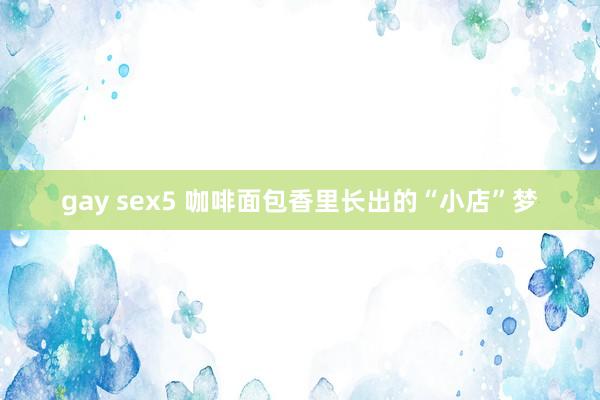 gay sex5 咖啡面包香里长出的“小店”梦