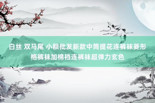 白丝 双马尾 小额批发新款中筒提花连裤袜菱形格裤袜加棉裆连裤袜超弹力玄色
