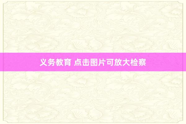 义务教育 点击图片可放大检察