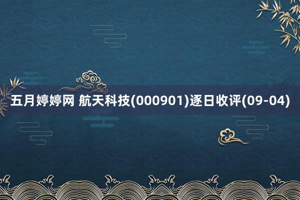 五月婷婷网 航天科技(000901)逐日收评(09-04)