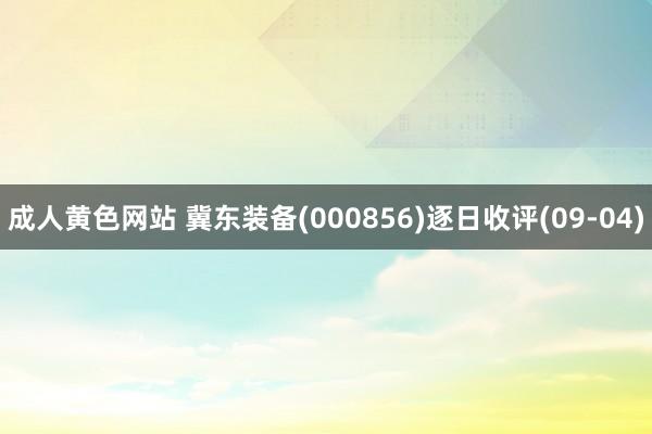 成人黄色网站 冀东装备(000856)逐日收评(09-04)